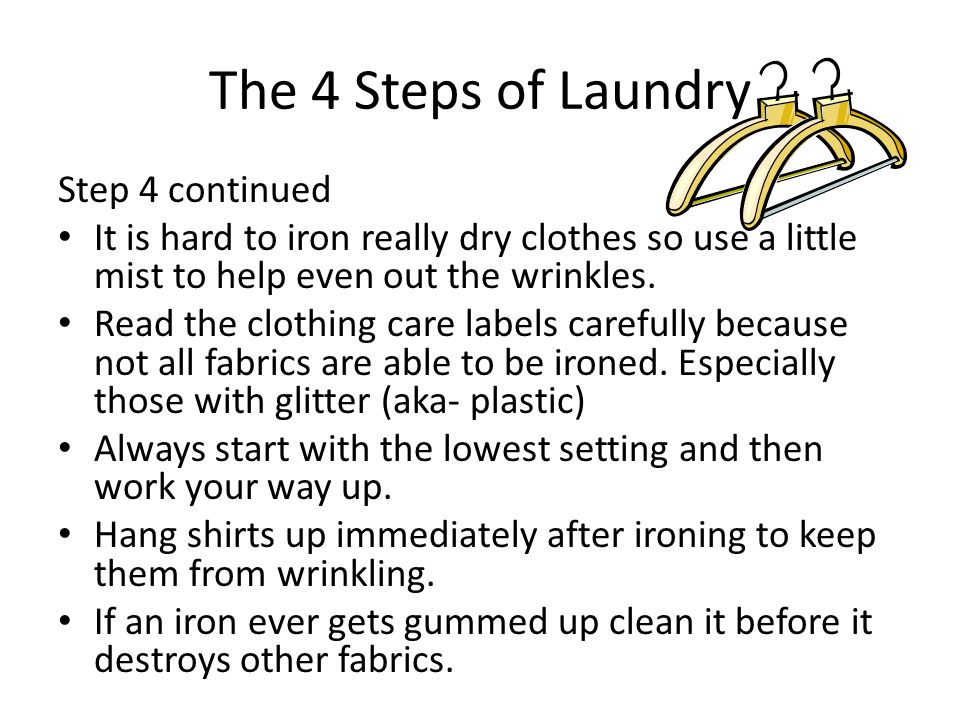 The 4 Steps of Laundry Step 4 continued It is hard to iron really dry clothes so use a little mist to help even out the wrinkles.