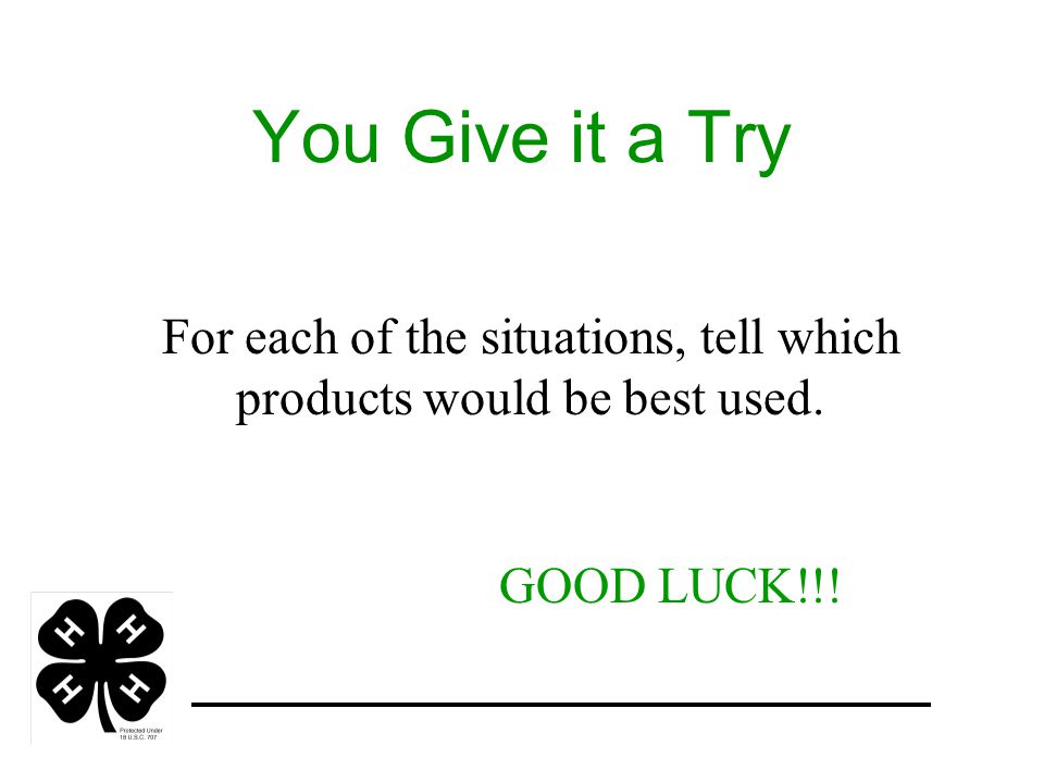 You Give it a Try For each of the situations, tell which products would be best used. GOOD LUCK!!!
