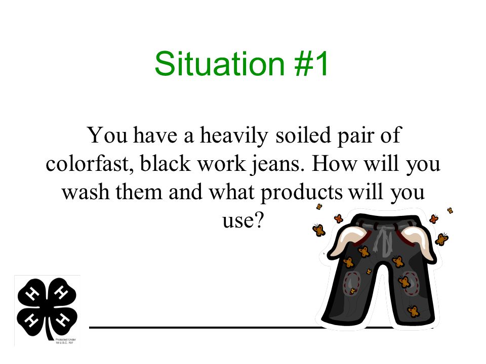 Situation #1 You have a heavily soiled pair of colorfast, black work jeans.