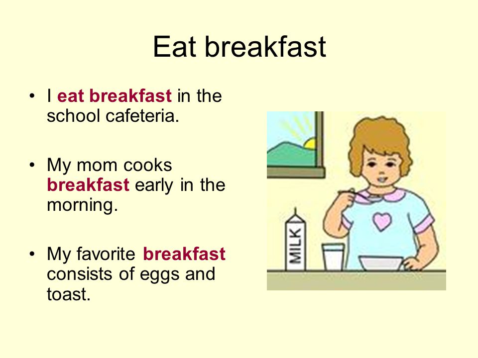 Eat breakfast I eat breakfast in the school cafeteria.
