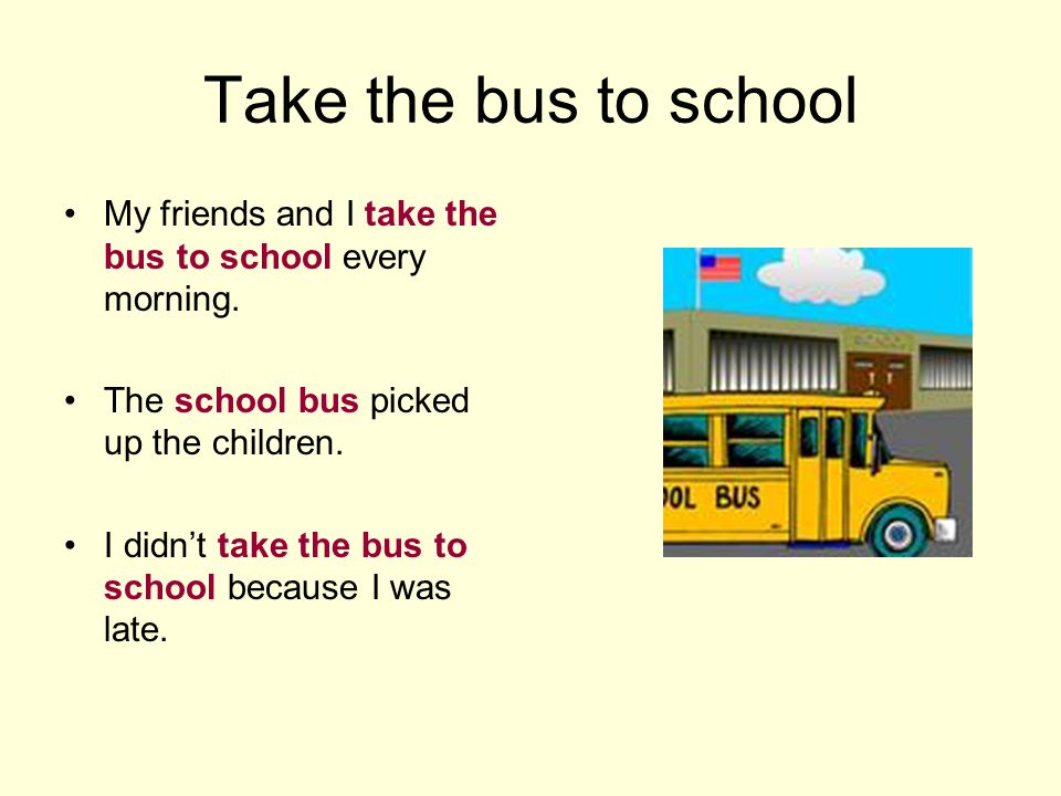 Take the bus to school My friends and I take the bus to school every morning.