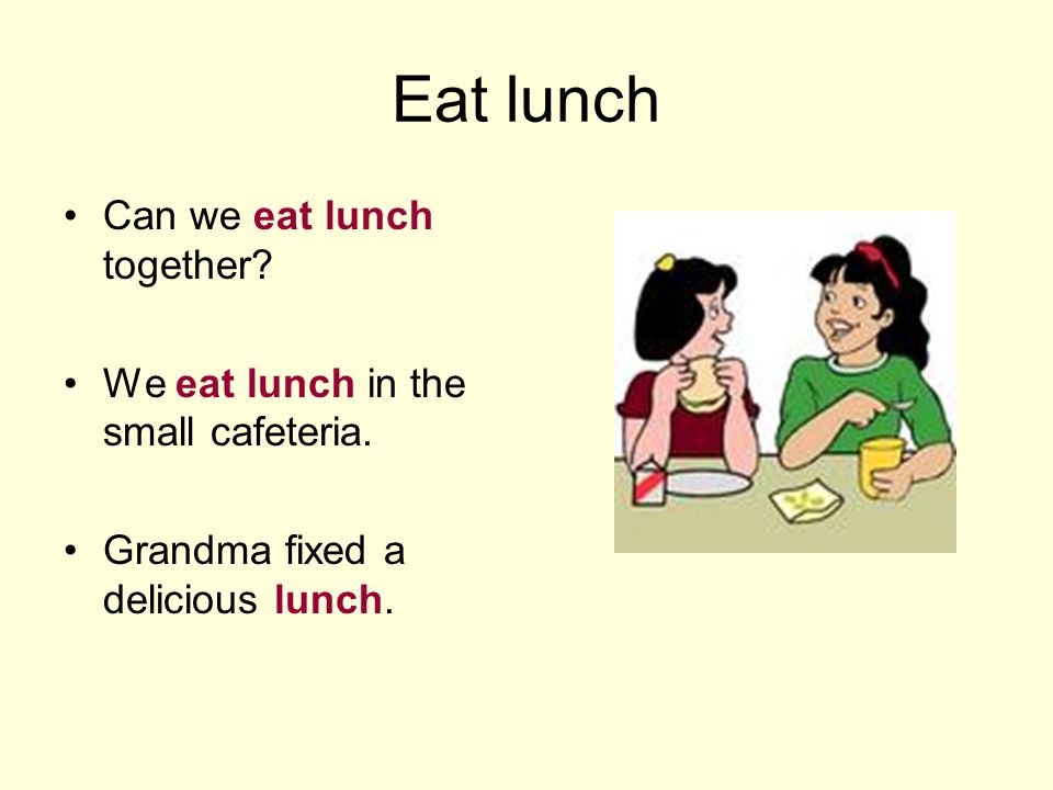 Eat lunch Can we eat lunch together. We eat lunch in the small cafeteria.