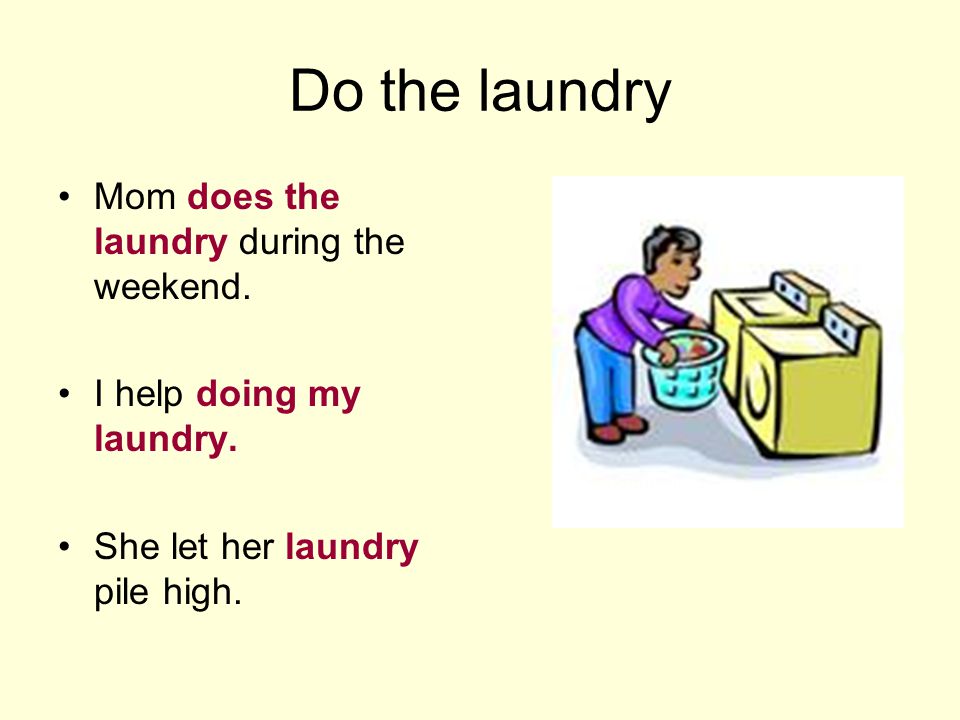 Do the laundry Mom does the laundry during the weekend.