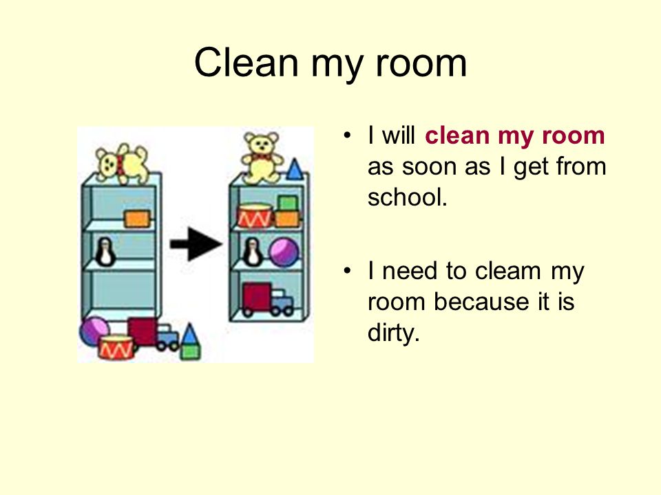 Clean my room I will clean my room as soon as I get from school.