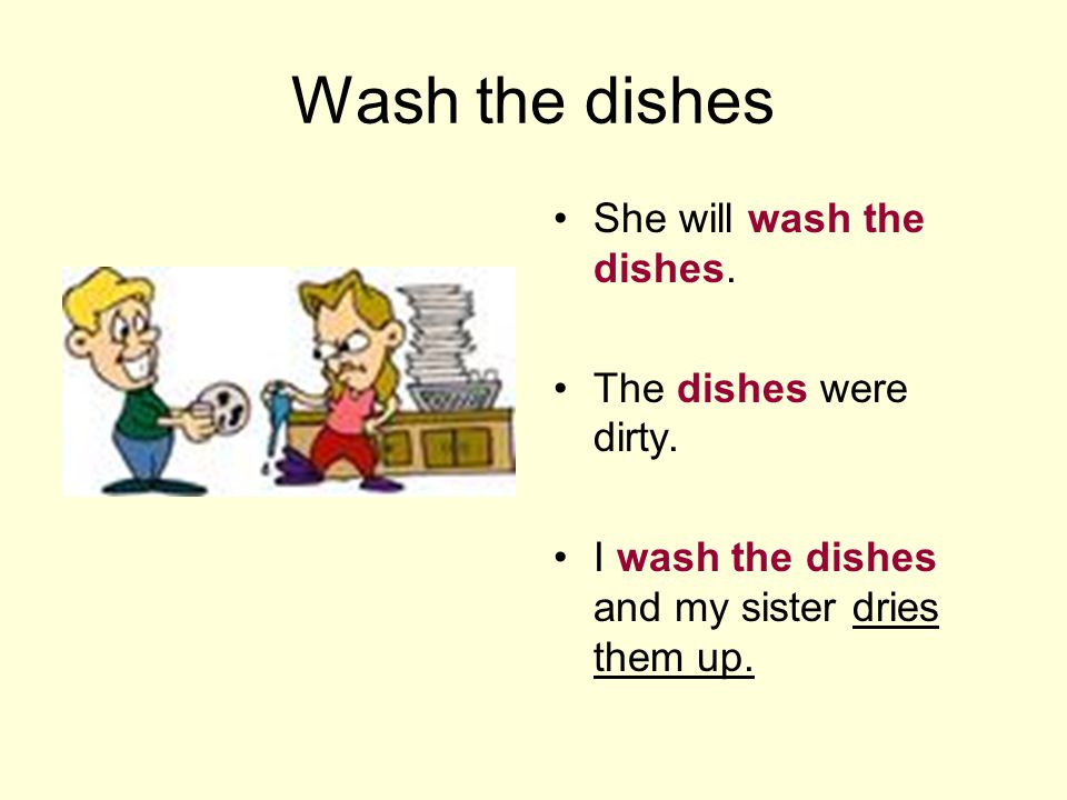 Wash the dishes She will wash the dishes. The dishes were dirty.