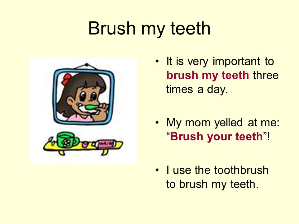 Brush my teeth It is very important to brush my teeth three times a day.