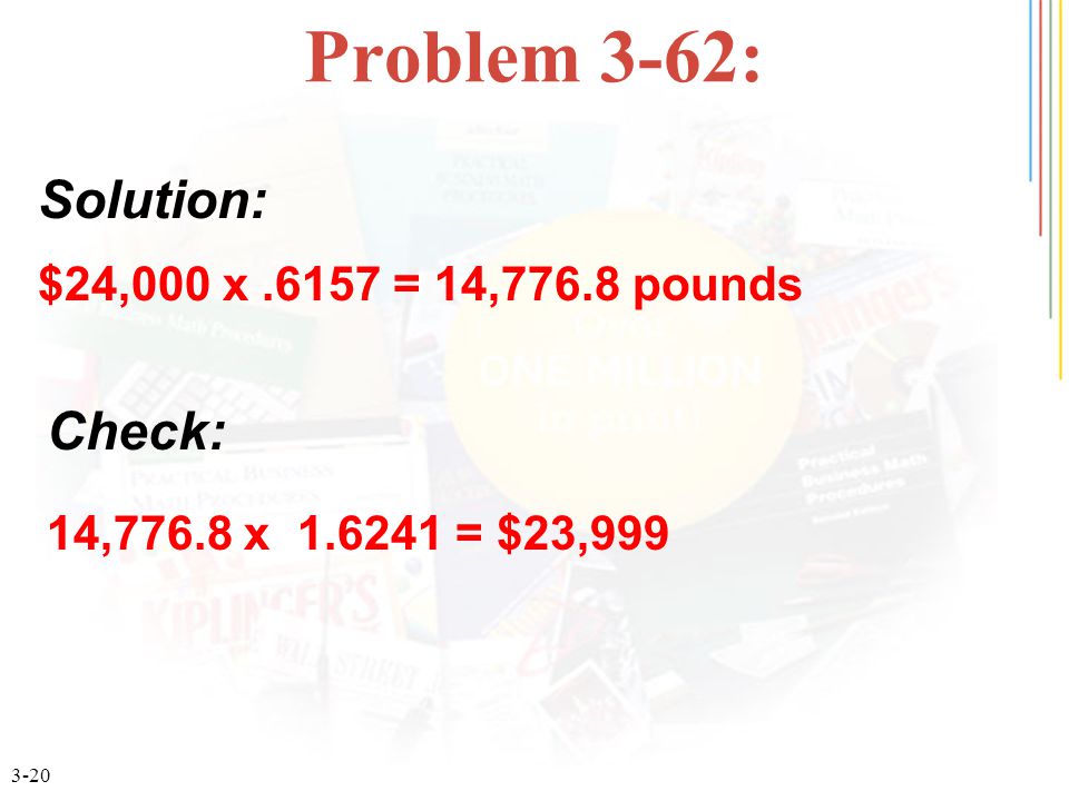 3-20 Problem 3-62: $24,000 x.6157 = 14,776.8 pounds Solution: Check: 14,776.8 x = $23,999