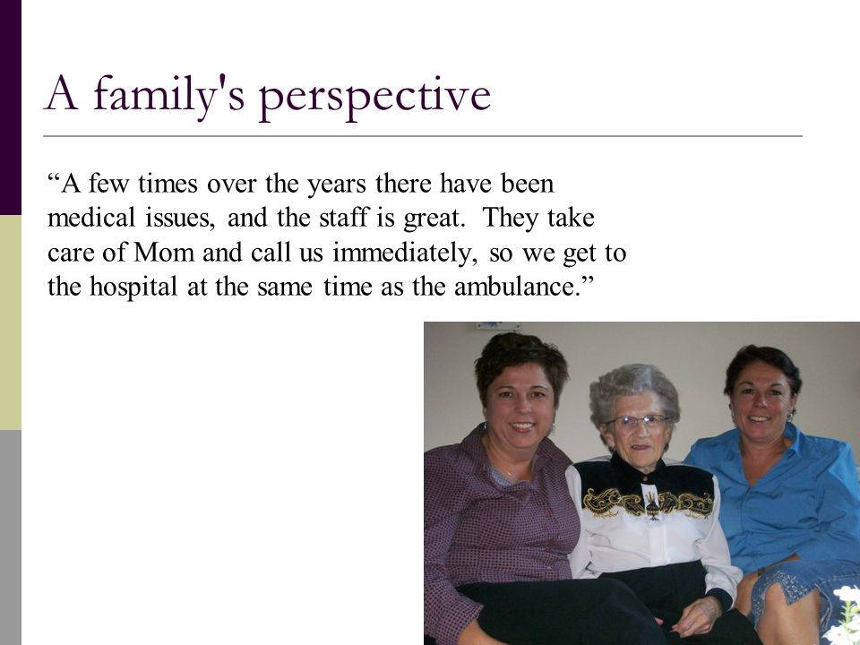 A family s perspective A few times over the years there have been medical issues, and the staff is great.