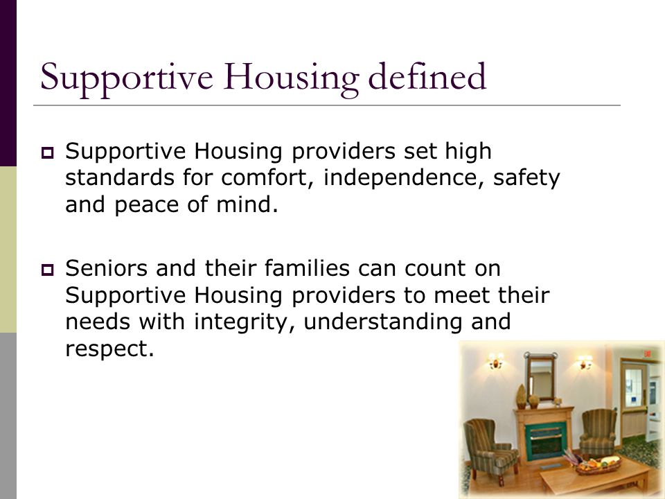 Supportive Housing defined  Supportive Housing providers set high standards for comfort, independence, safety and peace of mind.