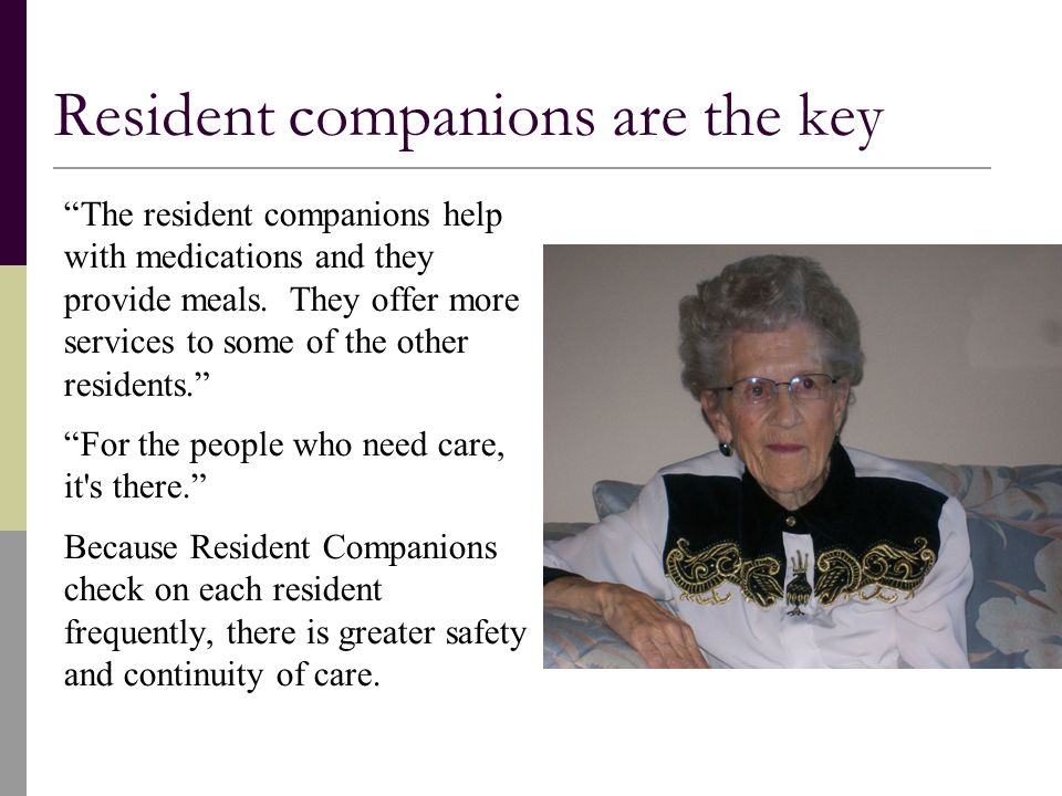 Resident companions are the key The resident companions help with medications and they provide meals.