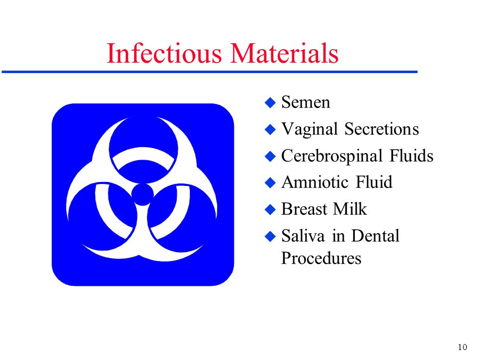 10 Infectious Materials u Semen u Vaginal Secretions u Cerebrospinal Fluids u Amniotic Fluid u Breast Milk u Saliva in Dental Procedures
