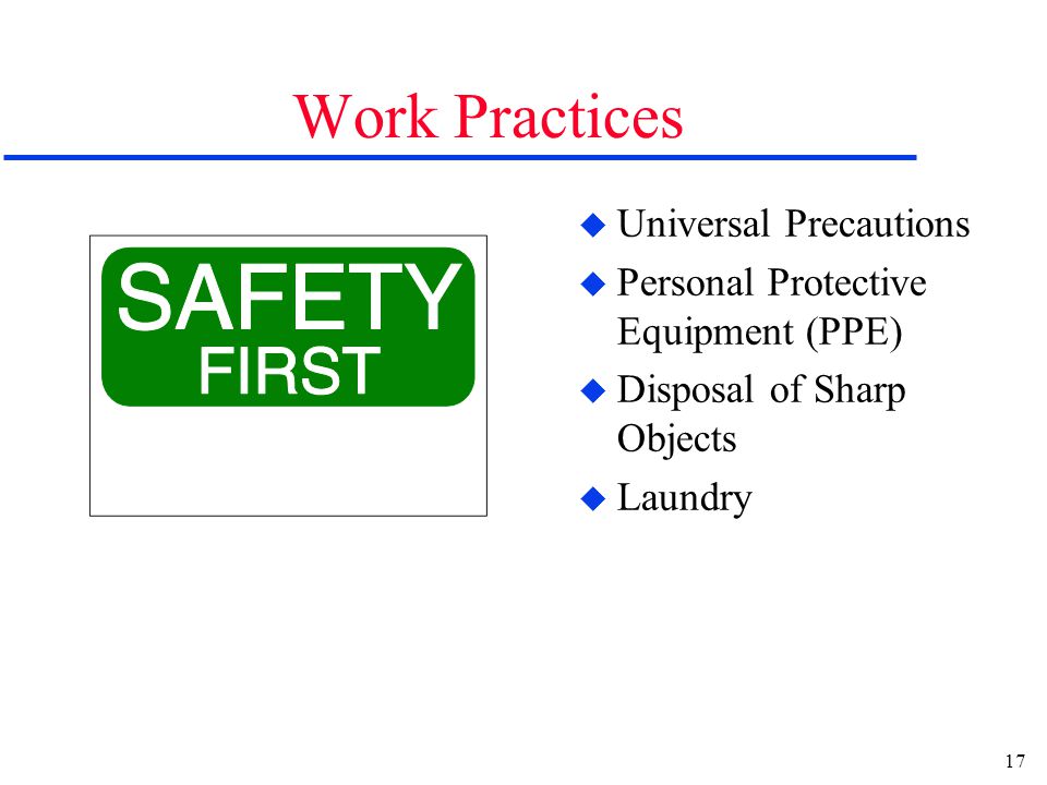 17 Work Practices u Universal Precautions u Personal Protective Equipment (PPE) u Disposal of Sharp Objects u Laundry