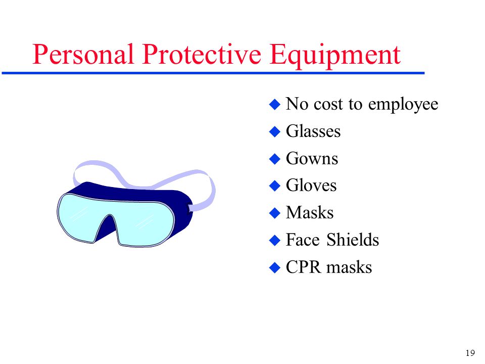 19 Personal Protective Equipment u No cost to employee u Glasses u Gowns u Gloves u Masks u Face Shields u CPR masks