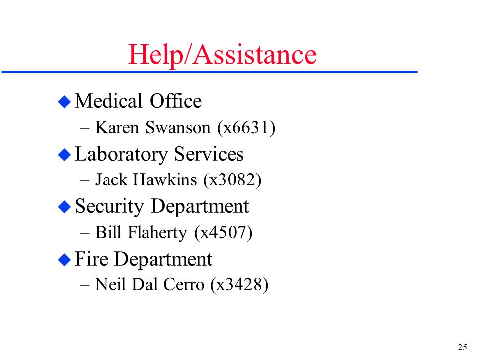 25 Help/Assistance u Medical Office –Karen Swanson (x6631) u Laboratory Services –Jack Hawkins (x3082) u Security Department –Bill Flaherty (x4507) u Fire Department –Neil Dal Cerro (x3428)