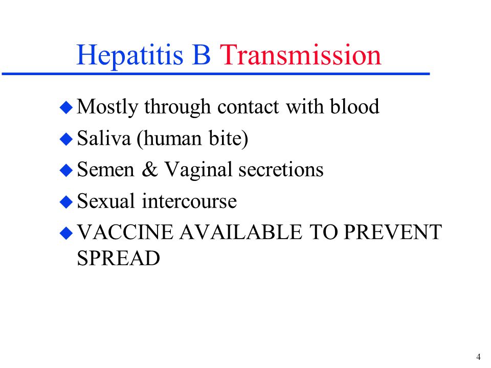 4 Hepatitis B Transmission u Mostly through contact with blood u Saliva (human bite) u Semen & Vaginal secretions u Sexual intercourse u VACCINE AVAILABLE TO PREVENT SPREAD