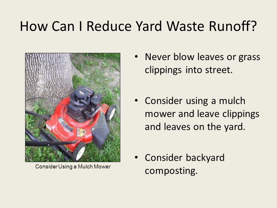 How Can I Reduce Yard Waste Runoff. Never blow leaves or grass clippings into street.
