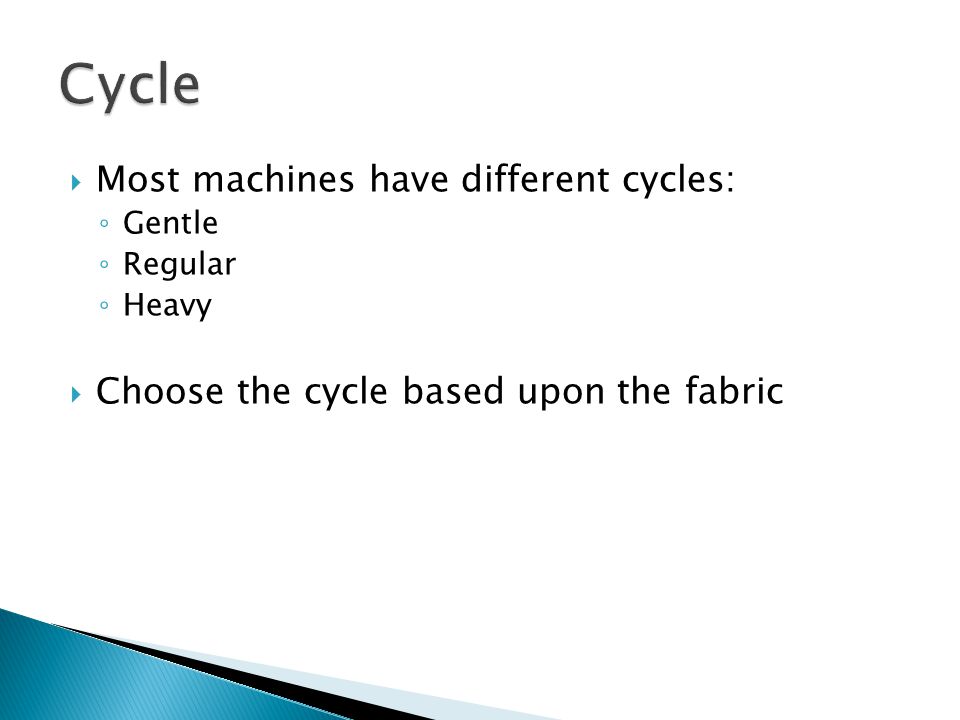  Most machines have different cycles: ◦ Gentle ◦ Regular ◦ Heavy  Choose the cycle based upon the fabric