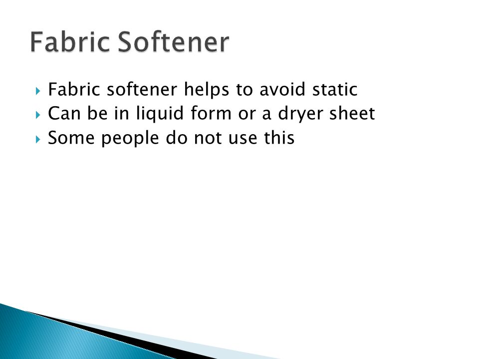  Fabric softener helps to avoid static  Can be in liquid form or a dryer sheet  Some people do not use this
