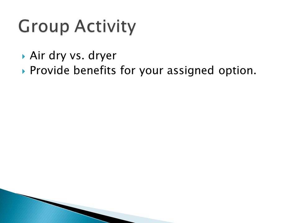  Air dry vs. dryer  Provide benefits for your assigned option.
