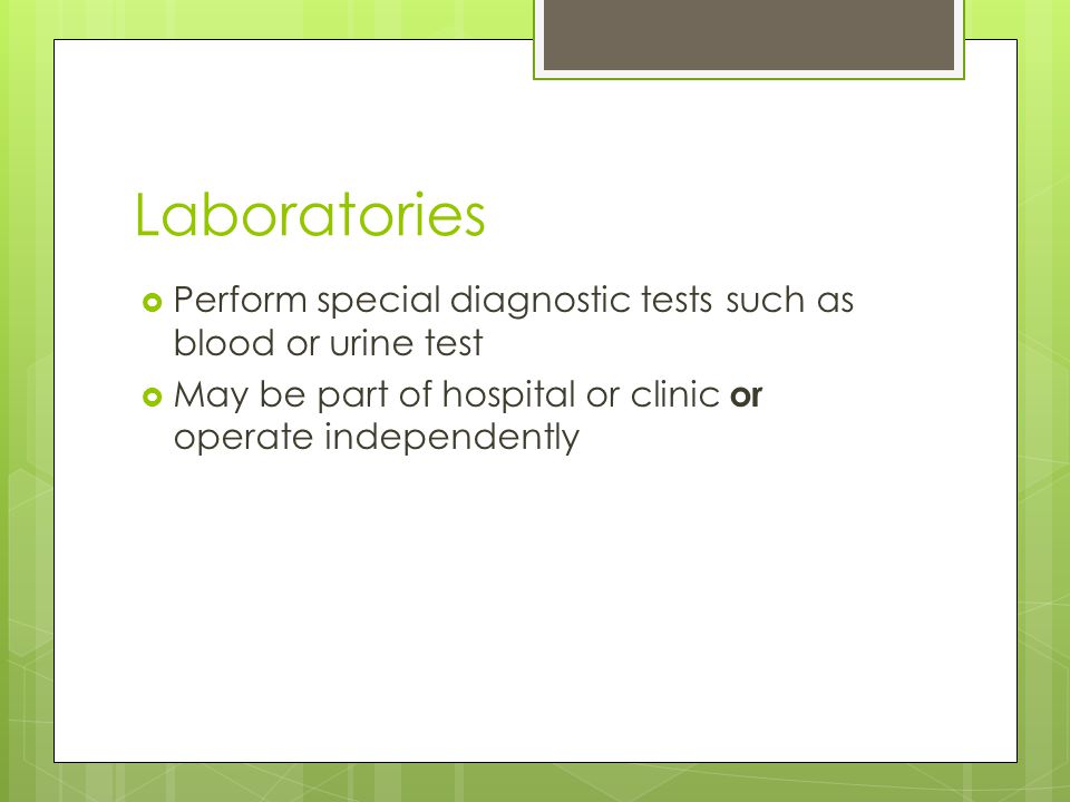 Laboratories  Perform special diagnostic tests such as blood or urine test  May be part of hospital or clinic or operate independently