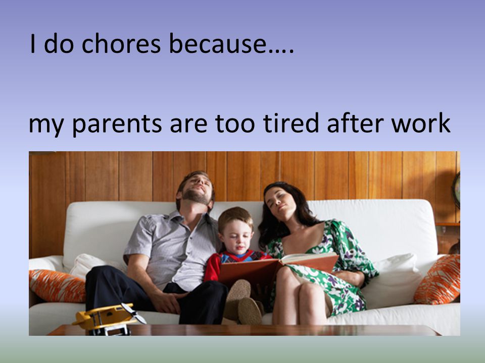 I do chores because…. my parents are too tired after work