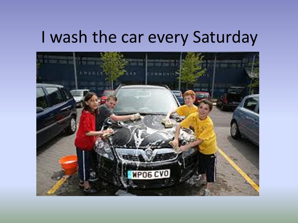 I wash the car every Saturday