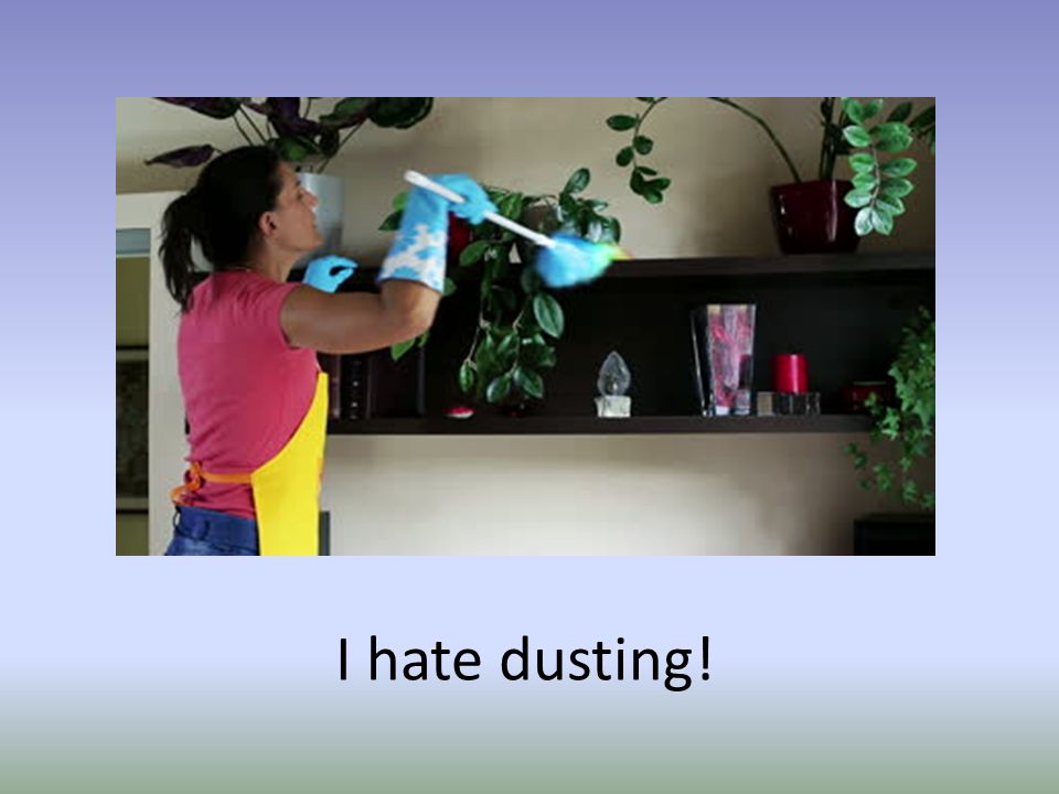 I hate dusting!