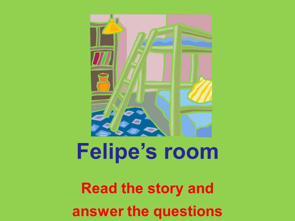 THE MAGIC OF LEARNING READING COMPREHENSION Felipe’s room 2009 Quinín Freire STORY 1