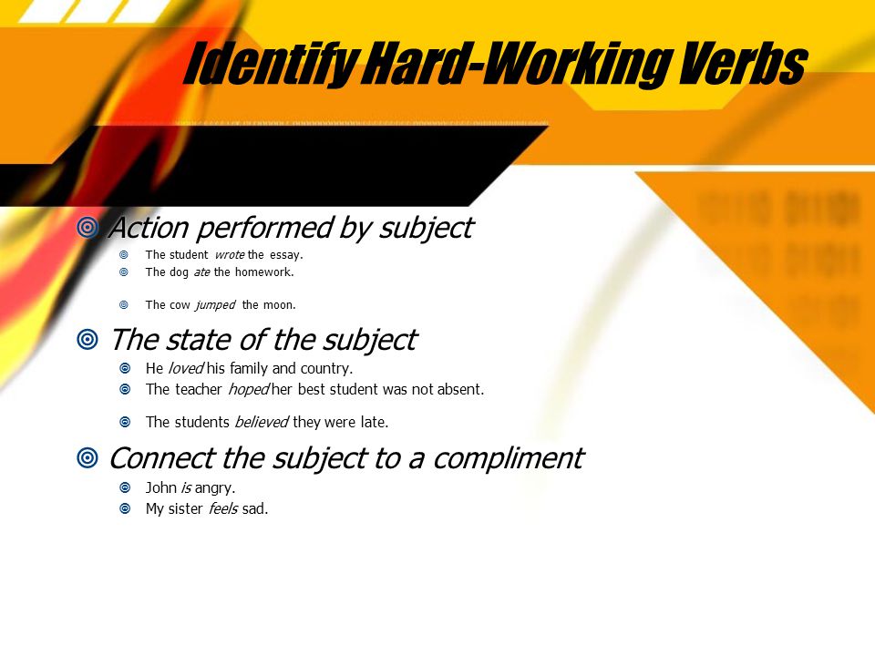 Identify Hard-Working Verbs  Action performed by subject  The student wrote the essay.