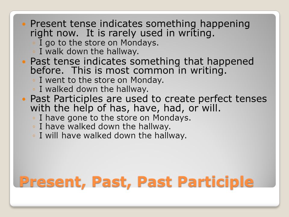 Present, Past, Past Participle Present tense indicates something happening right now.
