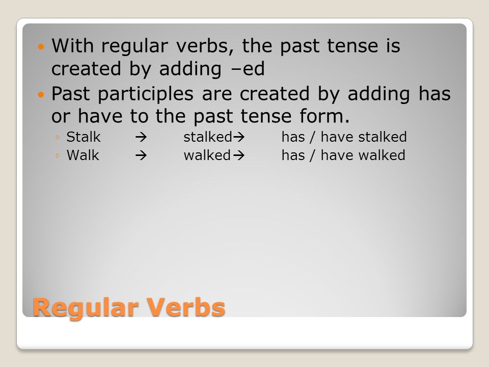 Regular Verbs With regular verbs, the past tense is created by adding –ed Past participles are created by adding has or have to the past tense form.