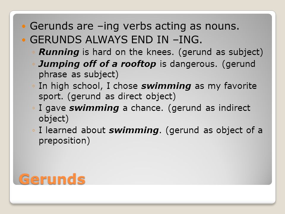 Gerunds Gerunds are –ing verbs acting as nouns. GERUNDS ALWAYS END IN –ING.