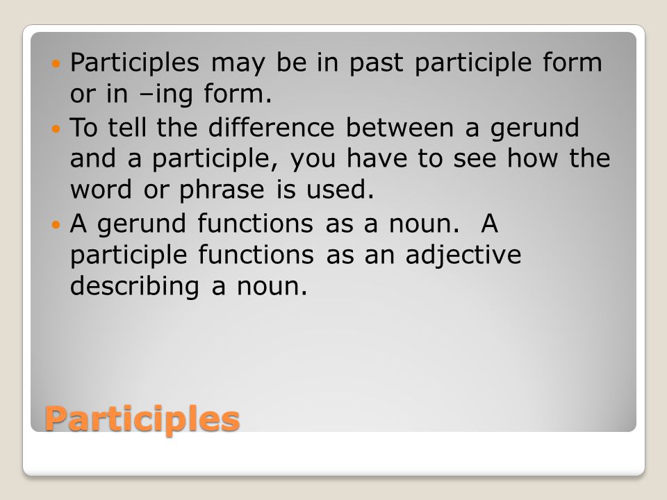 Participles Participles may be in past participle form or in –ing form.