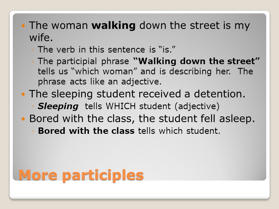 More participles The woman walking down the street is my wife.