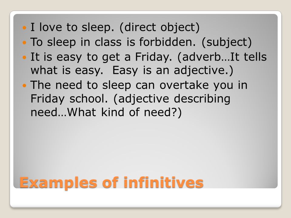 Examples of infinitives I love to sleep. (direct object) To sleep in class is forbidden.