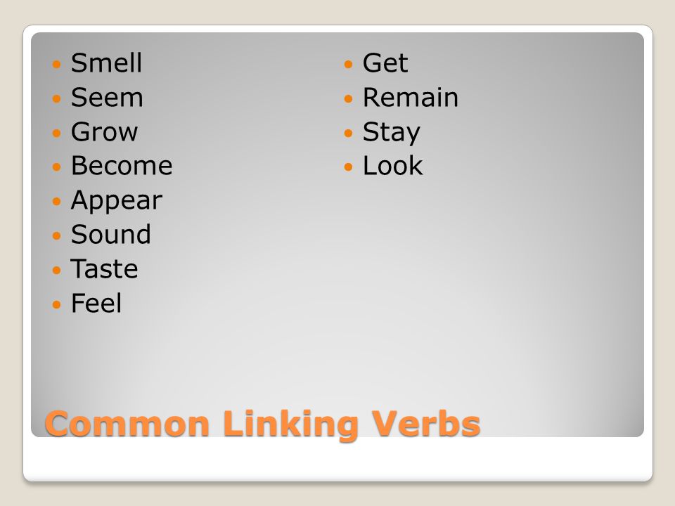Common Linking Verbs Smell Seem Grow Become Appear Sound Taste Feel Get Remain Stay Look