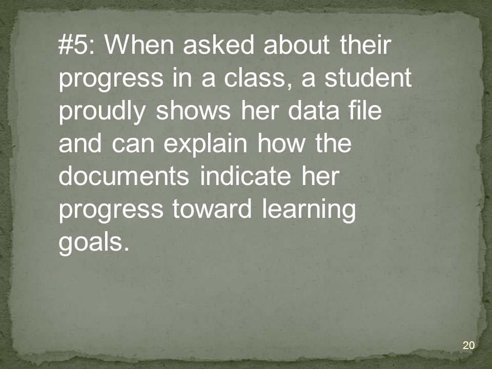 #5: When asked about their progress in a class, a student proudly shows her data file and can explain how the documents indicate her progress toward learning goals.