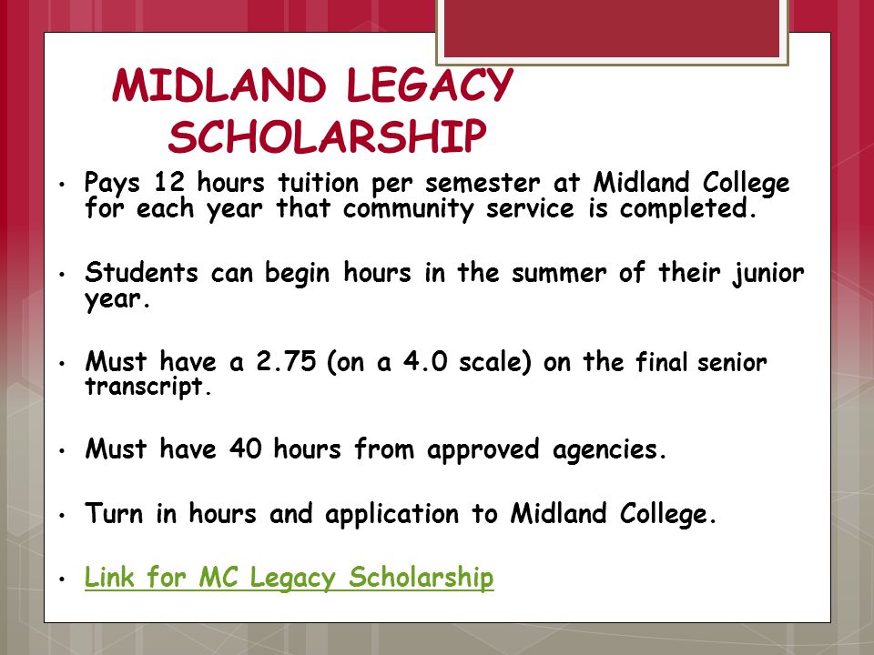 MIDLAND LEGACY SCHOLARSHIP Pays 12 hours tuition per semester at Midland College for each year that community service is completed.