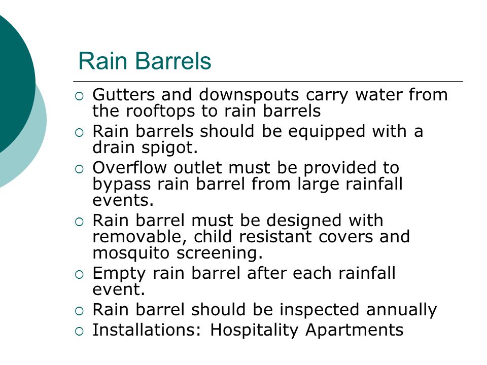 Rain Barrels  Gutters and downspouts carry water from the rooftops to rain barrels  Rain barrels should be equipped with a drain spigot.