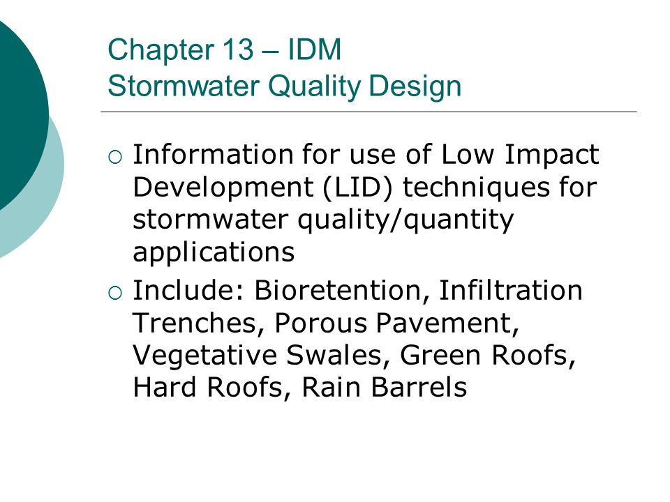 Chapter 13 – IDM Stormwater Quality Design  Information for use of Low Impact Development (LID) techniques for stormwater quality/quantity applications  Include: Bioretention, Infiltration Trenches, Porous Pavement, Vegetative Swales, Green Roofs, Hard Roofs, Rain Barrels