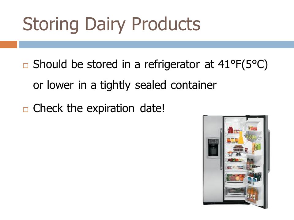 Storing Dairy Products  Should be stored in a refrigerator at 41°F(5°C) or lower in a tightly sealed container  Check the expiration date!
