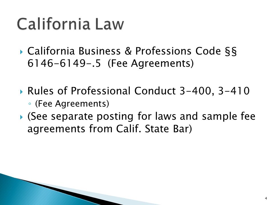  California Business & Professions Code §§ (Fee Agreements)  Rules of Professional Conduct 3-400, ◦ (Fee Agreements)  (See separate posting for laws and sample fee agreements from Calif.