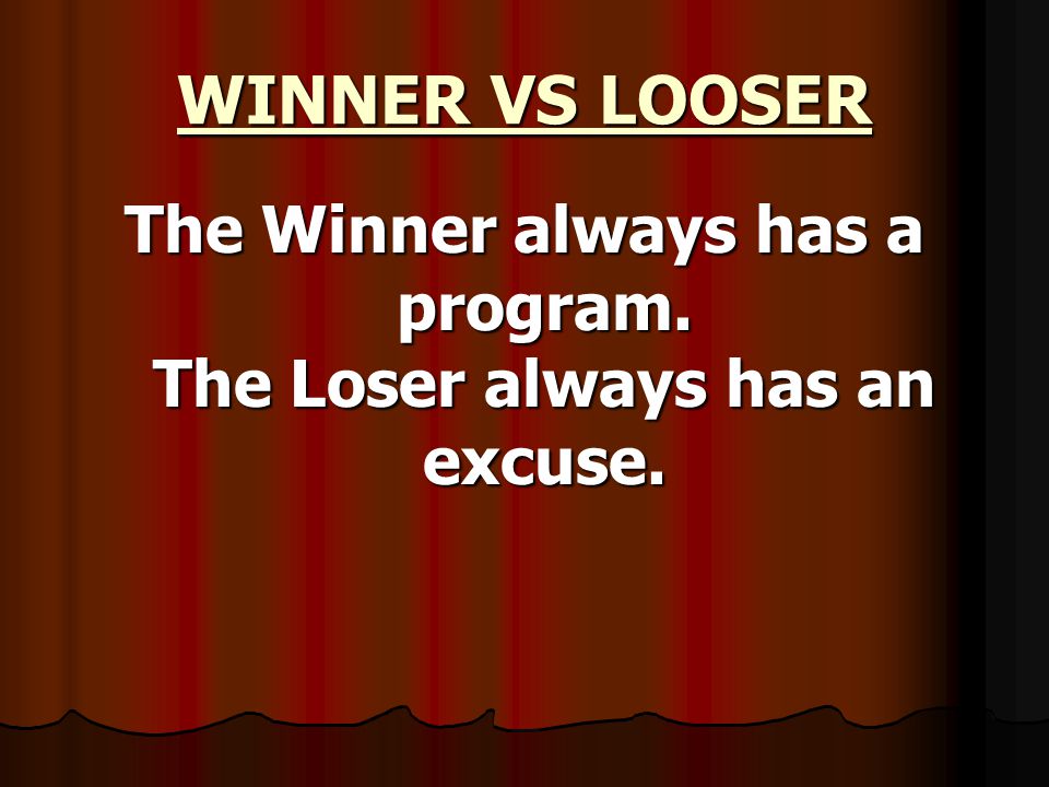 WINNER VS LOOSER The Winner always has a program. The Loser always has an excuse.