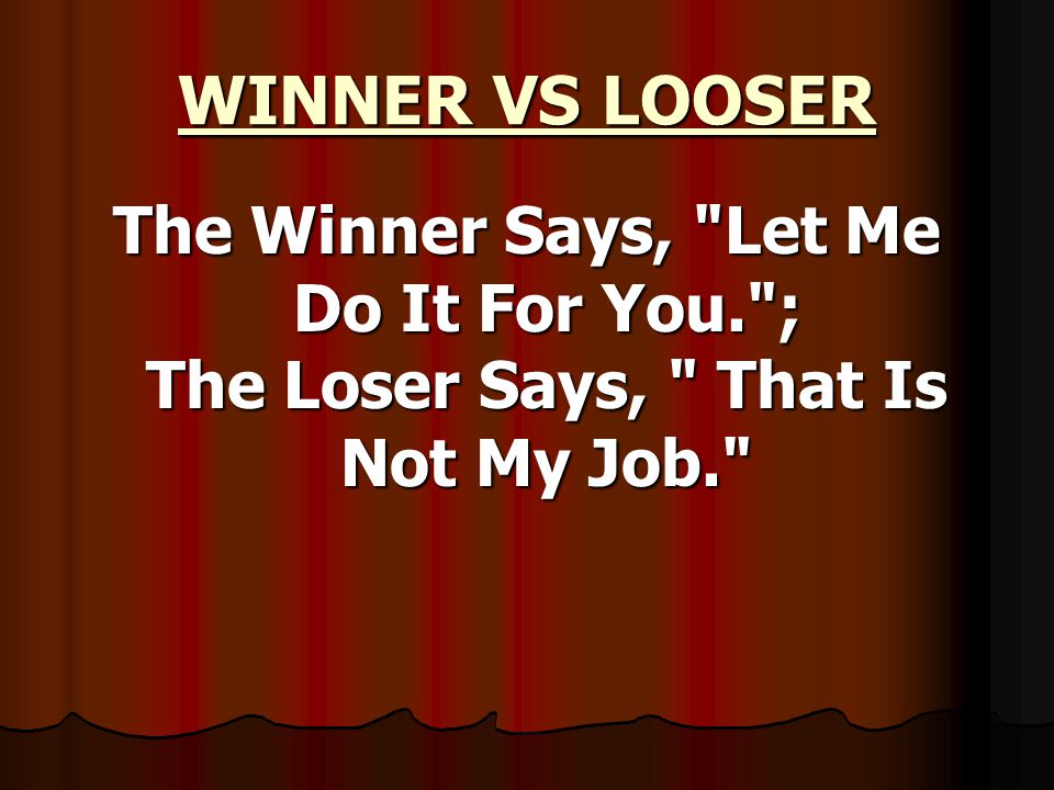 WINNER VS LOOSER The Winner Says, Let Me Do It For You. ; The Loser Says, That Is Not My Job.