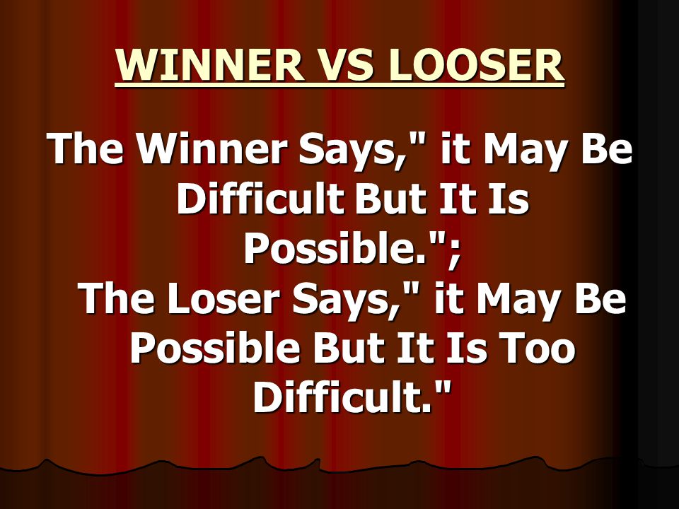 WINNER VS LOOSER The Winner Says, it May Be Difficult But It Is Possible. ; The Loser Says, it May Be Possible But It Is Too Difficult.