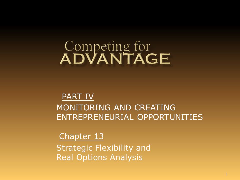 1 Chapter 13 Strategic Flexibility and Real Options Analysis PART IV MONITORING AND CREATING ENTREPRENEURIAL OPPORTUNITIES
