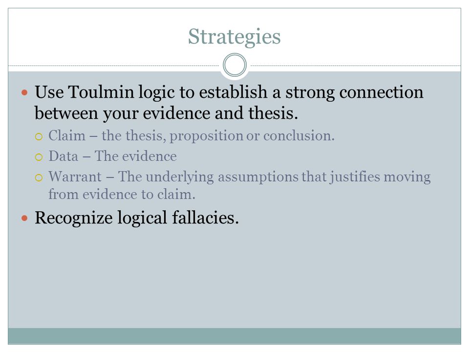 Strategies Use Toulmin logic to establish a strong connection between your evidence and thesis.