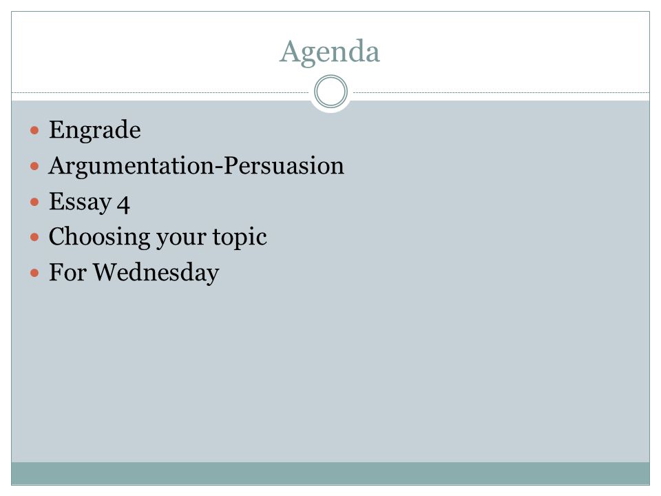 Agenda Engrade Argumentation-Persuasion Essay 4 Choosing your topic For Wednesday