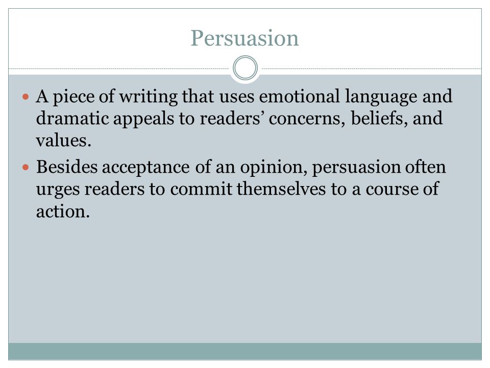Persuasion A piece of writing that uses emotional language and dramatic appeals to readers’ concerns, beliefs, and values.