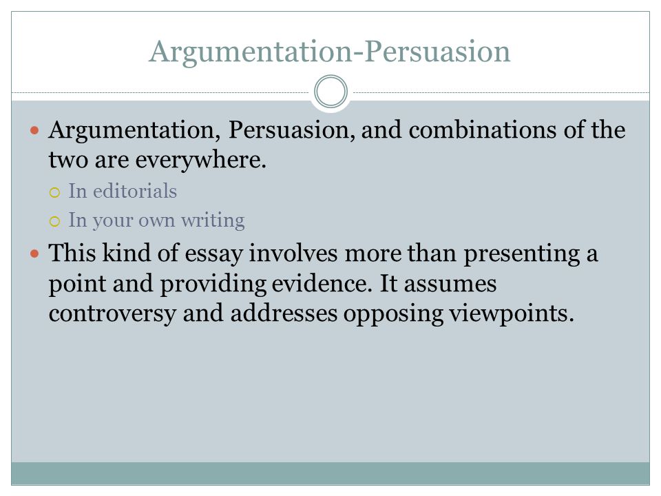 Argumentation-Persuasion Argumentation, Persuasion, and combinations of the two are everywhere.